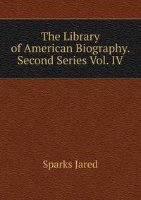 The Library of American Biography. Second Series Vol. IV