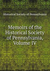 Memoirs of the Historical Society of Pennsylvania, Volume IV