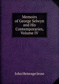 Memoirs of George Selwyn and His Contemporaries, Volume IV