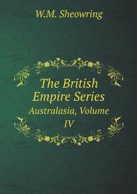 The British Empire Series: Australasia, Volume IV
