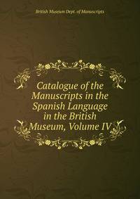 Catalogue of the Manuscripts in the Spanish Language in the British Museum, Volume IV