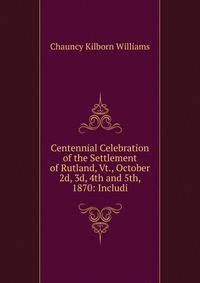 Centennial Celebration of the Settlement of Rutland, Vt., October 2d, 3d, 4th and 5th, 1870: Includi
