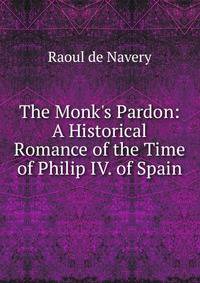 The Monk's Pardon: A Historical Romance of the Time of Philip IV. of Spain