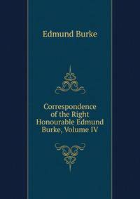 Correspondence of the Right Honourable Edmund Burke, Volume IV