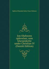 Jon Olafssons oplevelser, som bAcsseskytte under Christian IV (Danish Edition)