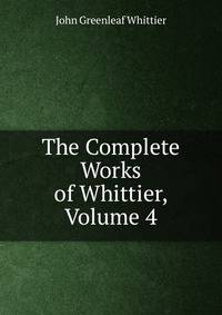 The Complete Works of Whittier, Volume 4