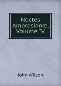 Noctes Ambrosian?, Volume IV