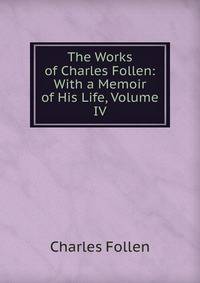 The Works of Charles Follen: With a Memoir of His Life, Volume IV