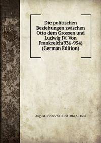 Die politischen Beziehungen zwischen Otto dem Grossen und Ludwig IV. Von Frankreich(936-954) (German Edition)