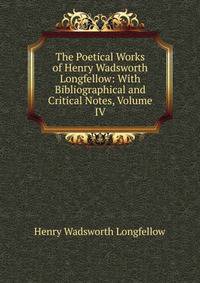 The Poetical Works of Henry Wadsworth Longfellow: With Bibliographical and Critical Notes, Volume IV