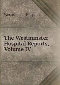 The Westminster Hospital Reports, Volume IV