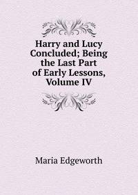 Harry and Lucy Concluded; Being the Last Part of Early Lessons, Volume IV