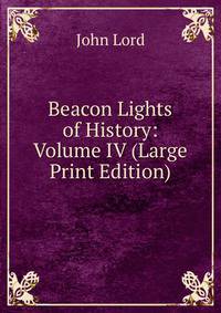 Beacon Lights of History: Volume IV (Large Print Edition)