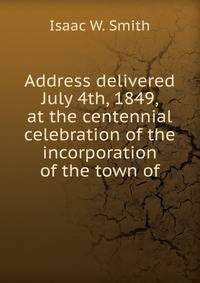 Address delivered July 4th, 1849, at the centennial celebration of the incorporation of the town of