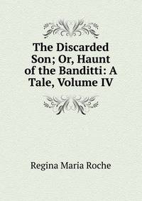 The Discarded Son; Or, Haunt of the Banditti: A Tale, Volume IV