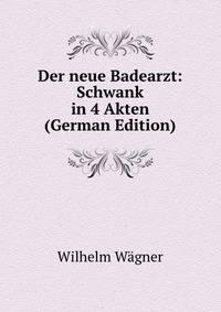 Der neue Badearzt: Schwank in 4 Akten (German Edition)