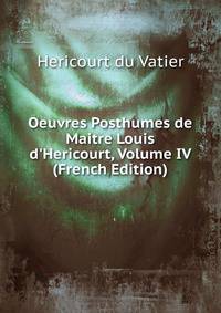 Oeuvres Posthumes de Maitre Louis d'Hericourt, Volume IV (French Edition)