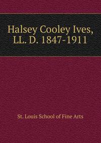Halsey Cooley Ives, LL. D. 1847-1911