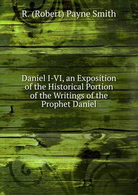 Daniel I-VI, an Exposition of the Historical Portion of the Writings of the Prophet Daniel