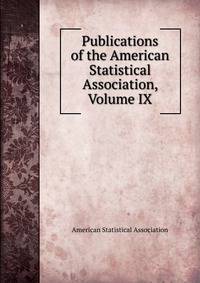 Publications of the American Statistical Association, Volume IX