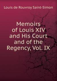 Memoirs of Louis XIV and His Court and of the Regency, Vol. IX