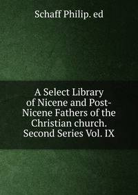 A Select Library of Nicene and Post-Nicene Fathers of the Christian church. Second Series Vol. IX