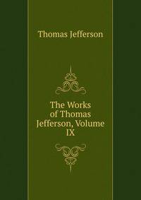 The Works of Thomas Jefferson, Volume IX