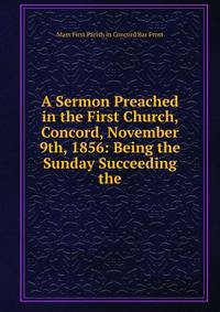 A Sermon Preached in the First Church, Concord, November 9th, 1856: Being the Sunday Succeeding the