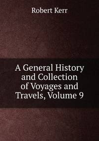 A General History and Collection of Voyages and Travels, Volume 9