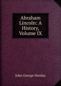 Abraham Lincoln: A History, Volume IX