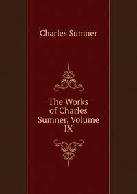 The Works of Charles Sumner, Volume IX