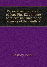 Personal reminiscences of Pope Pius IX: a tribute of esteem and love to the memory of the saintly a