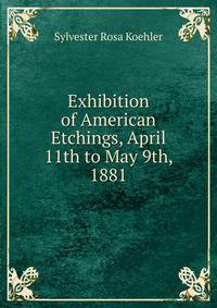 Exhibition of American Etchings, April 11th to May 9th, 1881