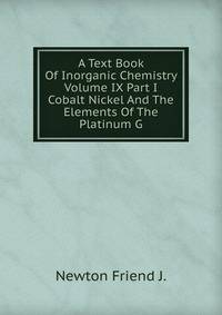 A Text Book Of Inorganic Chemistry Volume IX Part I Cobalt Nickel And The Elements Of The Platinum G