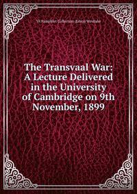 The Transvaal War: A Lecture Delivered in the University of Cambridge on 9th November, 1899