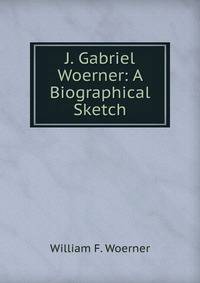 J. Gabriel Woerner: A Biographical Sketch