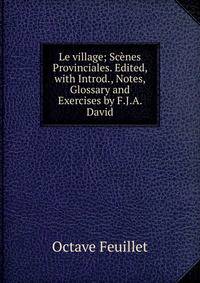 Le village; Scenes Provinciales. Edited, with Introd., Notes, Glossary and Exercises by F.J.A. David