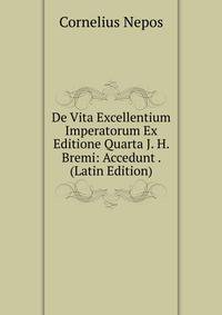 De Vita Excellentium Imperatorum Ex Editione Quarta J. H. Bremi: Accedunt . (Latin Edition)