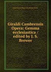 Giraldi Cambrensis Opera: Gemma ecclesiastica / edited by J. S. Brewer