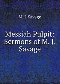 Messiah Pulpit: Sermons of M. J. Savage