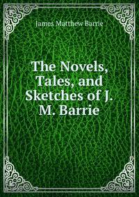 The Novels, Tales, and Sketches of J.M. Barrie