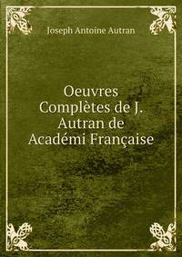 Oeuvres Completes de J. Autran de Academi Francaise