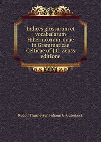 Indices glossarum et vocabularum Hibernicorum, quae in Grammaticae Celticae of J.C. Zeuss editione