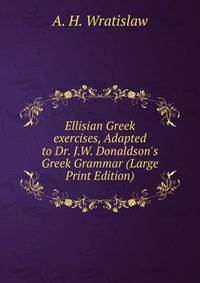 Ellisian Greek exercises, Adapted to Dr. J.W. Donaldson's Greek Grammar (Large Print Edition)
