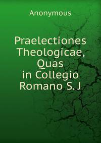 Praelectiones Theologicae, Quas in Collegio Romano S. J.