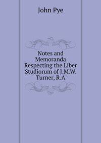 Notes and Memoranda Respecting the Liber Studiorum of J.M.W. Turner, R.A.