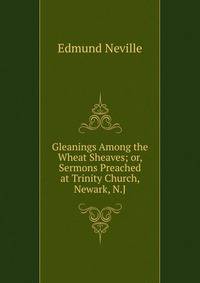 Gleanings Among the Wheat Sheaves; or, Sermons Preached at Trinity Church, Newark, N.J.