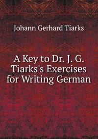 A Key to Dr. J. G. Tiarks's Exercises for Writing German