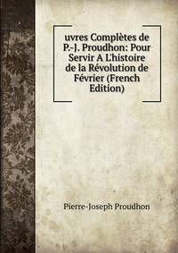 uvres Compl?tes de P.-J. Proudhon: Pour Servir A L'histoire de la R?volution de F?vrier (French Edition)