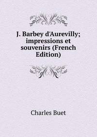 J. Barbey d'Aurevilly; impressions et souvenirs (French Edition)